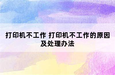 打印机不工作 打印机不工作的原因及处理办法